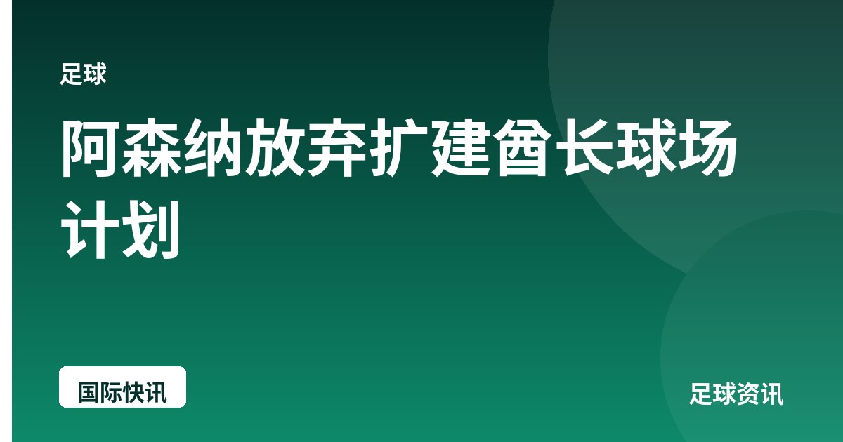 阿森纳放弃扩建酋长球场计划