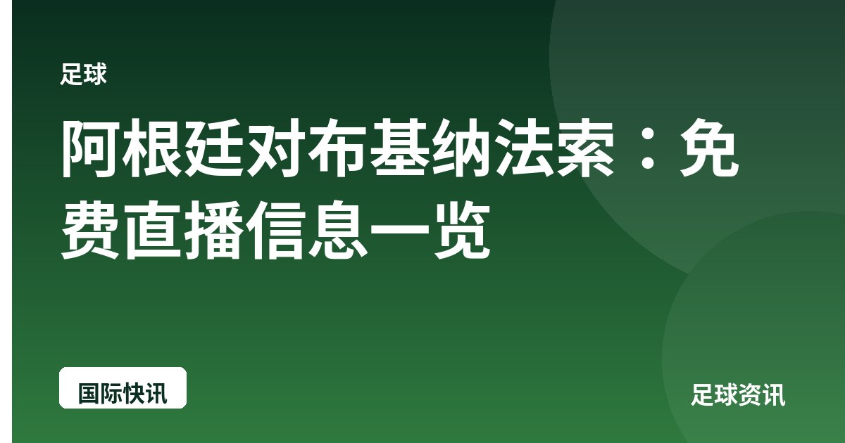 阿根廷对布基纳法索：免费直播信息一览