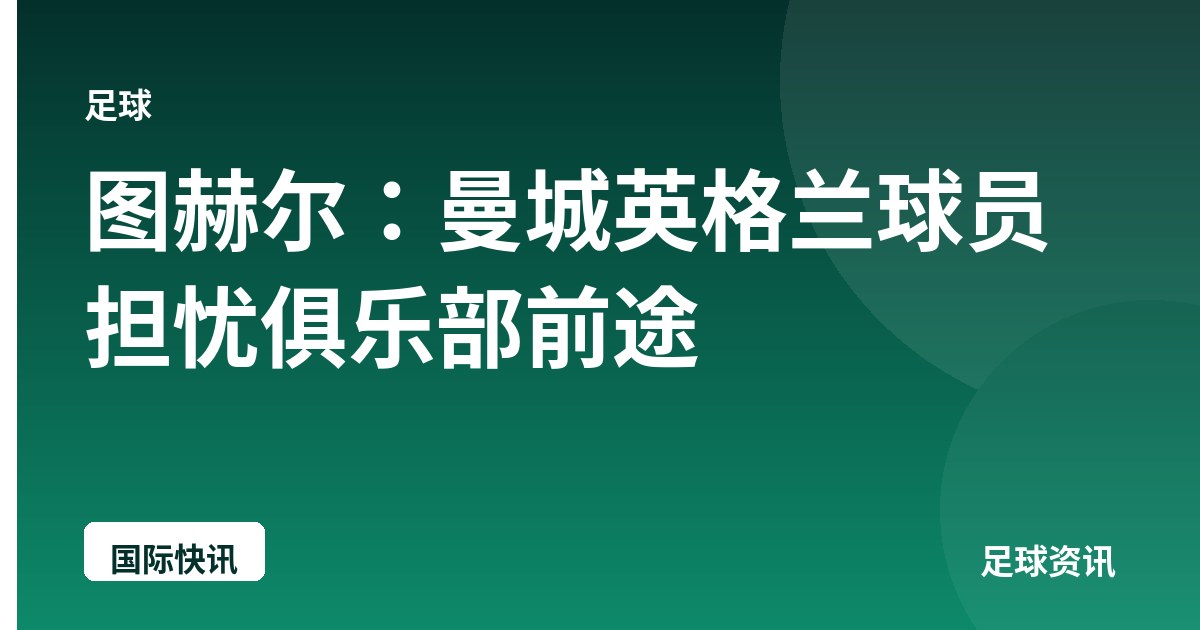 图赫尔：曼城英格兰球员担忧俱乐部前途